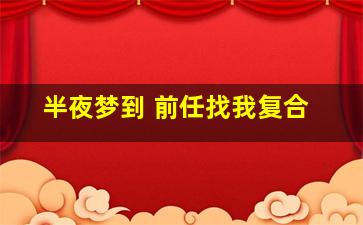 半夜梦到 前任找我复合